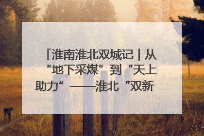 淮南淮北双城记｜从“地下采煤”到“天上助力”——淮北“双新”产业突围记